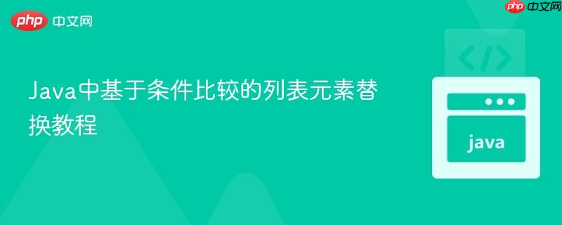 Java中基于条件比较的列表元素替换教程
