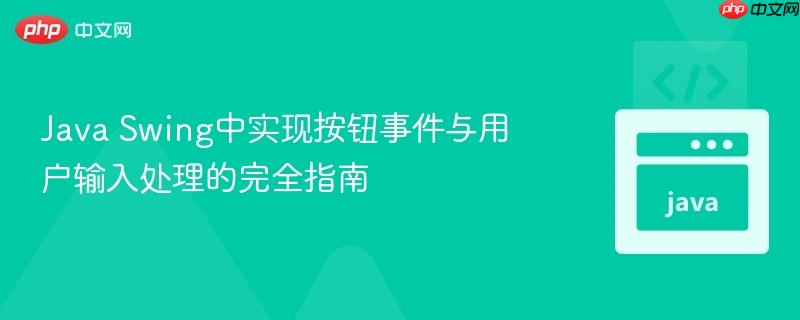 Java Swing中实现按钮事件与用户输入处理的完全指南