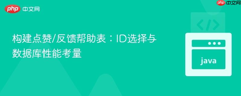 构建点赞/反馈帮助表:ID选择与数据库性能考量