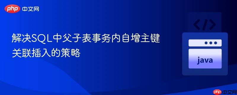 解决SQL中父子表事务内自增主键关联插入的策略