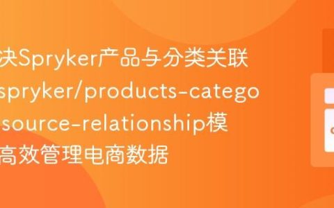如何解决Spryker产品与分类关联难题，spryker/products-categories-resource-relationship模块助你高效管理电商数据
