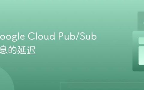 优化 Google Cloud Pub/Sub 拉取消息的延迟