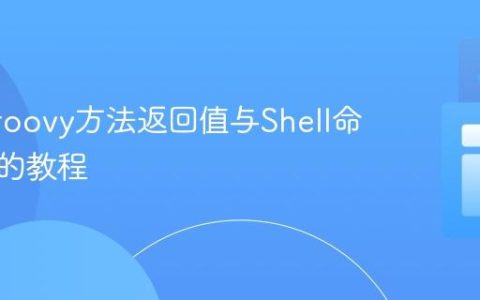 使用Groovy方法返回值与Shell命令交互的教程
