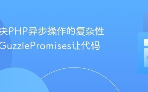 如何解决PHP异步操作的复杂性，使用GuzzlePromises让代码更优雅