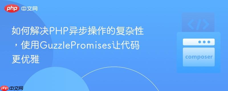如何解决php异步操作的复杂性,使用guzzlepromises让代码更优雅