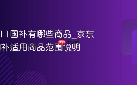 京东双11国补有哪些商品_京东双11国补适用商品范围说明