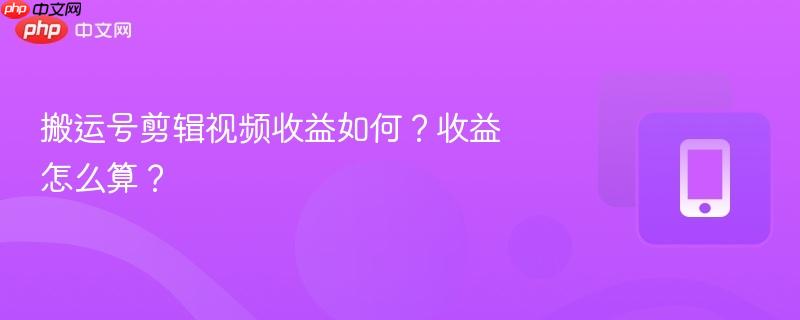 搬运号剪辑视频收益如何?收益怎么算?