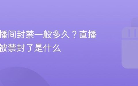 抖音直播间封禁一般多久？直播间突然被禁封了是什么