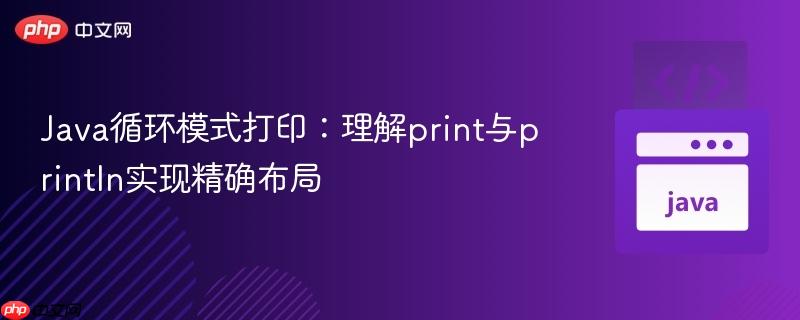 Java循环模式打印:理解print与println实现精确布局