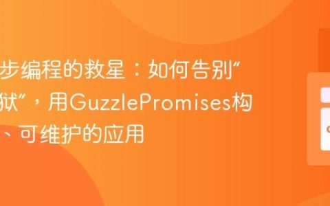 PHP异步编程的救星：如何告别“回调地狱”，用GuzzlePromises构建高效、可维护的应用