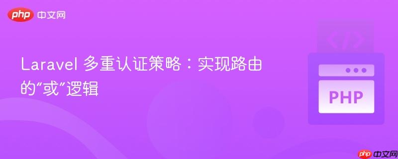 laravel 多重认证策略：实现路由的“或”逻辑