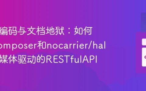 告别硬编码与文档地狱：如何使用Composer和nocarrier/hal构建超媒体驱动的RESTfulAPI
