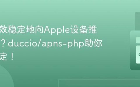如何高效稳定地向Apple设备推送通知？duccio/apns-php助你轻松搞定！
