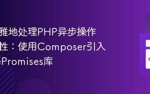 如何优雅地处理PHP异步操作的复杂性：使用Composer引入GuzzlePromises库