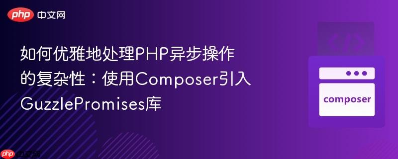 如何优雅地处理php异步操作的复杂性:使用composer引入guzzlepromises库