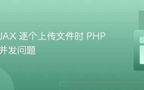 使用 AJAX 逐个上传文件时 PHP 处理的并发问题