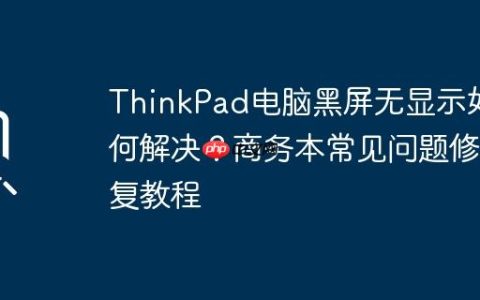 ThinkPad电脑黑屏无显示如何解决？商务本常见问题修复教程