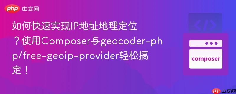 如何快速实现ip地址地理定位?使用composer与geocoder-php/free-geoip-provider轻松搞定!