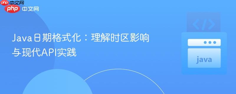 Java日期格式化:理解时区影响与现代API实践