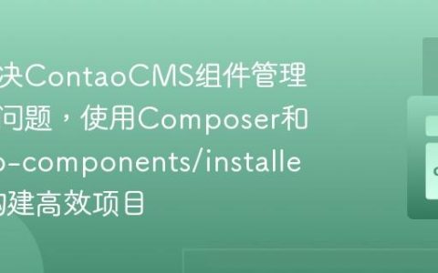 如何解决ContaoCMS组件管理混乱的问题，使用Composer和contao-components/installer助你构建高效项目