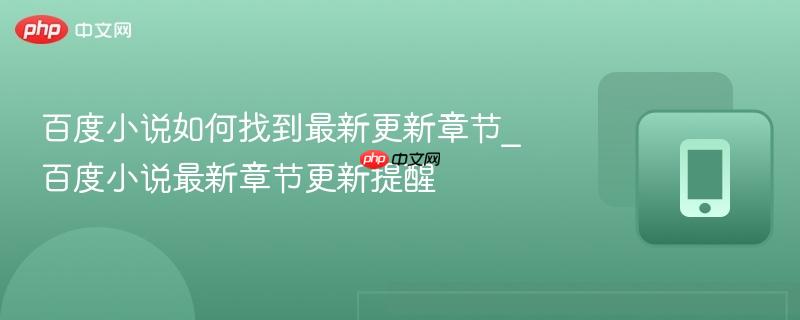 百度小说如何找到最新更新章节_百度小说最新章节更新提醒
