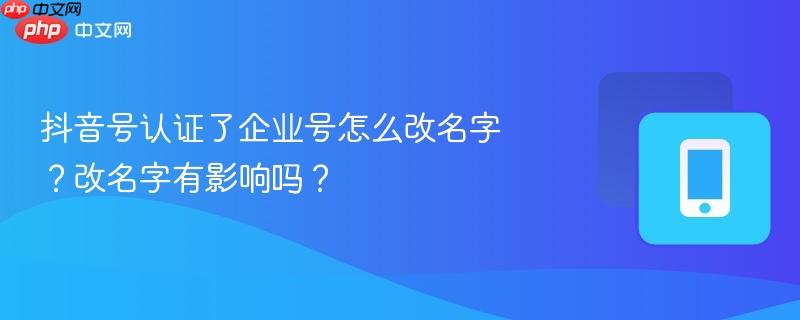 抖音号认证了企业号怎么改名字?改名字有影响吗?