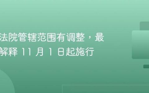 互联网法院管辖范围有调整，最新司法解释 11 月 1 日起施行