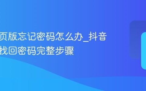 抖音网页版忘记密码怎么办_抖音网页版找回密码完整步骤