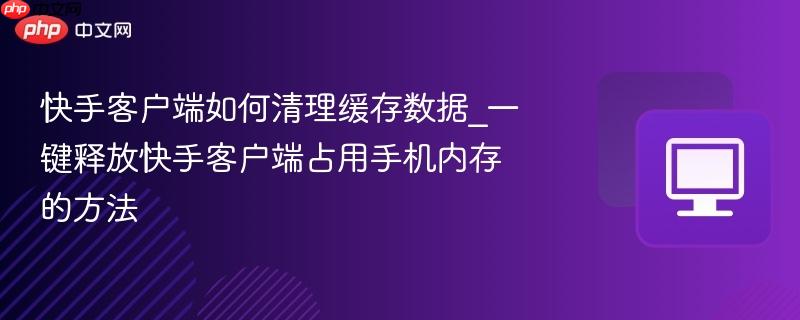 快手客户端如何清理缓存数据_一键释放快手客户端占用手机内存的方法 - 创想鸟