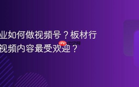 板材行业如何做视频号？板材行业哪些视频内容最受欢迎？
