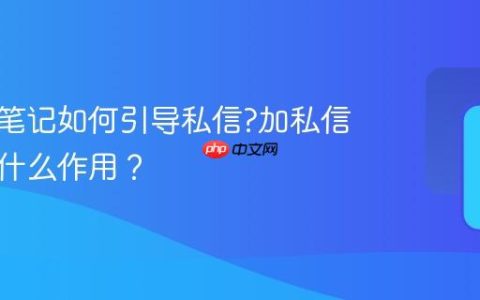 小红书笔记如何引导私信?加私信引导有什么作用？