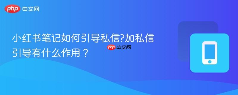 小红书笔记如何引导私信?加私信引导有什么作用?