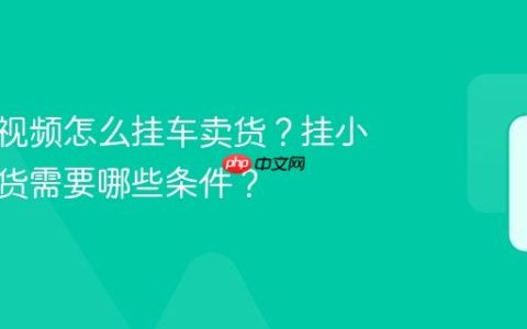 视频号视频怎么挂车卖货？挂小黄车带货需要哪些条件？