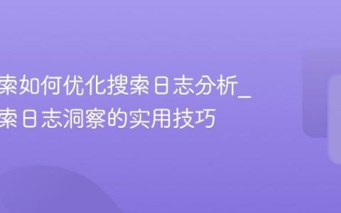 神马搜索如何优化搜索日志分析_神马搜索日志洞察的实用技巧