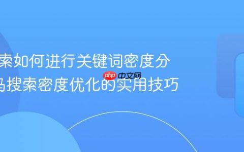 神马搜索如何进行关键词密度分析_神马搜索密度优化的实用技巧