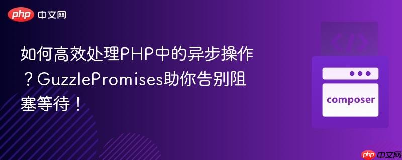 如何高效处理php中的异步操作?guzzlepromises助你告别阻塞等待!