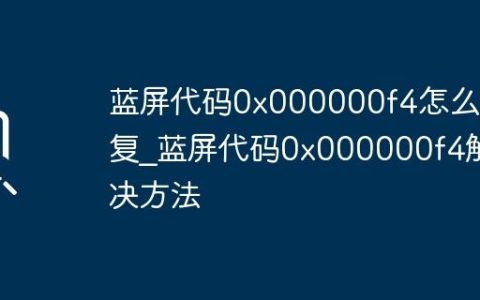 蓝屏代码0x000000f4怎么修复_蓝屏代码0x000000f4解决方法