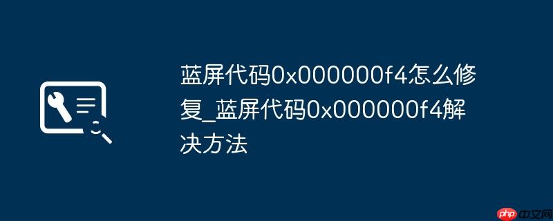 蓝屏代码0x000000f4怎么修复_蓝屏代码0x000000f4解决方法