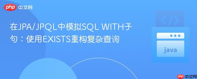 在JPA/JPQL中模拟SQL WITH子句:使用EXISTS重构复杂查询