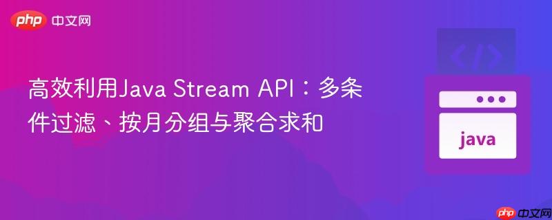 高效利用java stream api:多条件过滤、按月分组与聚合求和