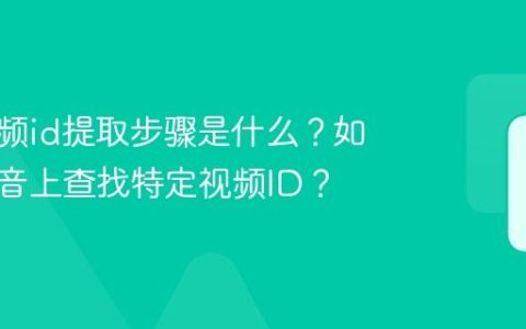 抖音视频id提取步骤是什么？如何在抖音上查找特定视频ID？
