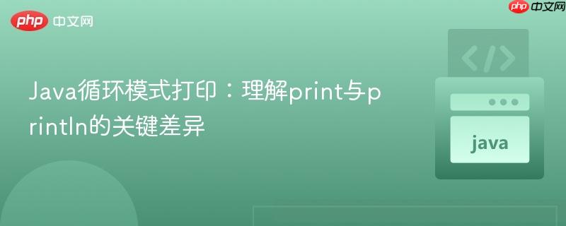 Java循环模式打印:理解print与println的关键差异
