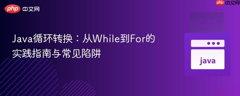Java循环转换:从While到For的实践指南与常见陷阱