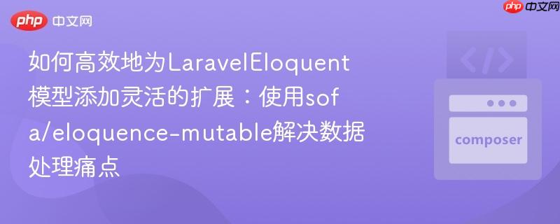 如何高效地为laraveleloquent模型添加灵活的扩展:使用sofa/eloquence-mutable解决数据处理痛点