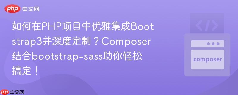 如何在php项目中优雅集成bootstrap3并深度定制?composer结合bootstrap-sass助你轻松搞定!