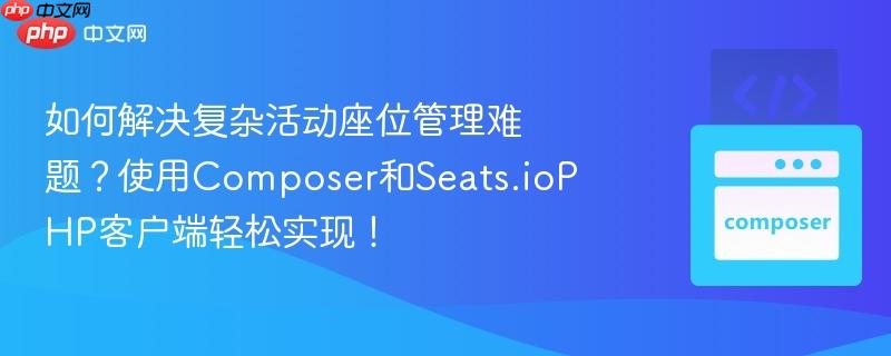 如何解决复杂活动座位管理难题?使用composer和seats.iophp客户端轻松实现!