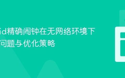 Android精确闹钟在无网络环境下的失效问题与优化策略