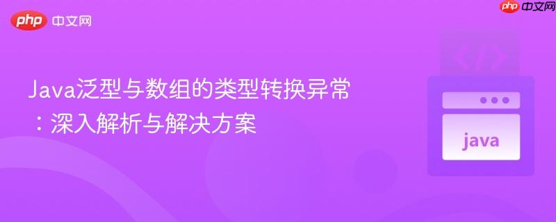 java泛型与数组的类型转换异常:深入解析与解决方案