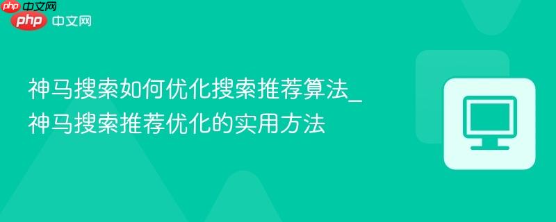神马搜索如何优化搜索推荐算法_神马搜索推荐优化的实用方法