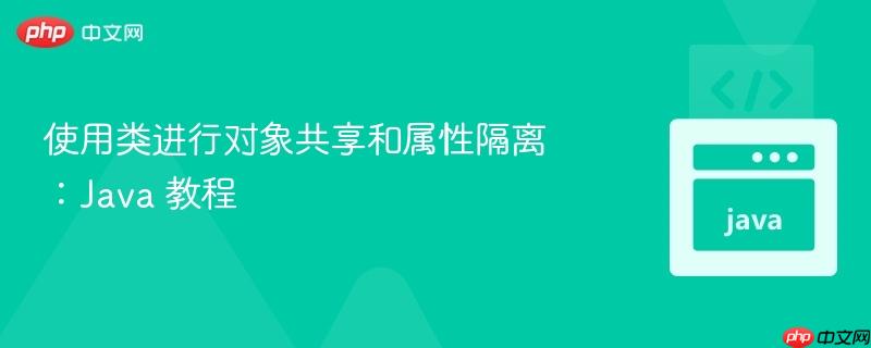使用类进行对象共享和属性隔离:java 教程